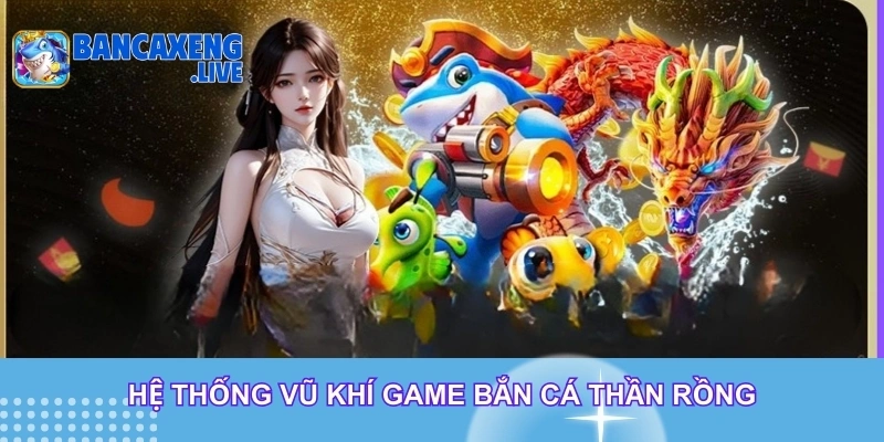 Hệ thống vũ khí game bắn cá thần rồng